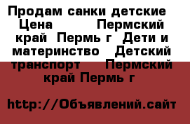 Продам санки детские › Цена ­ 800 - Пермский край, Пермь г. Дети и материнство » Детский транспорт   . Пермский край,Пермь г.